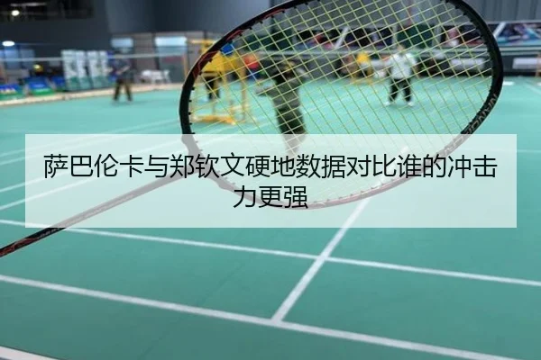 萨巴伦卡与郑钦文硬地数据对比谁的冲击力更强