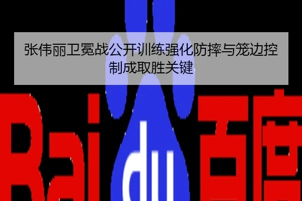张伟丽卫冕战公开训练强化防摔与笼边控制成取胜关键