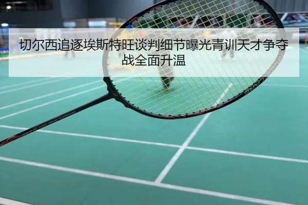 切尔西追逐埃斯特旺谈判细节曝光青训天才争夺战全面升温