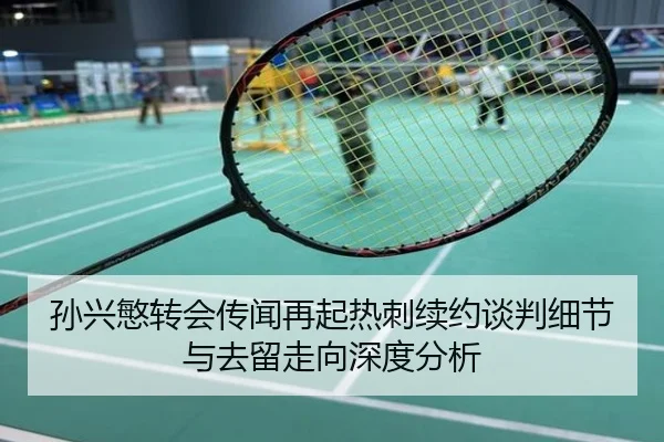 孙兴慜转会传闻再起热刺续约谈判细节与去留走向深度分析