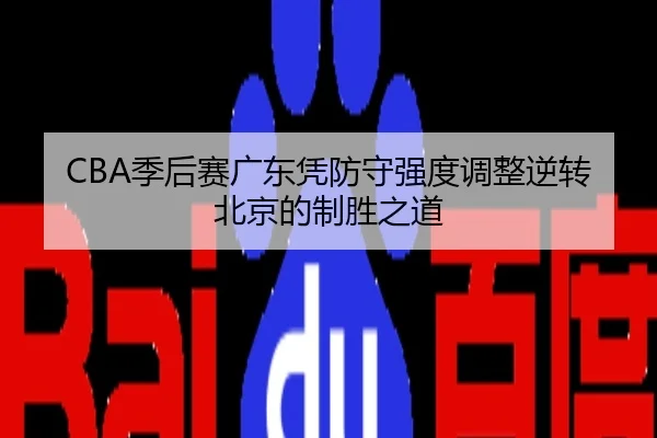 CBA季后赛广东凭防守强度调整逆转北京的制胜之道
